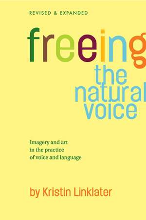 Freeing the Natural Voice: Imagery and Art in the Practice of Voice and Language de Kristin Linklater