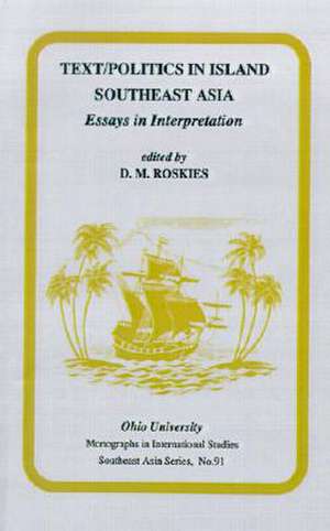 Text/Politics in Island Southeast Asia: Essays in Interpretation de D.M. Roskies