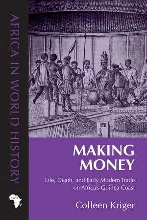 Making Money: Life, Death, and Early Modern Trade on Africa’s Guinea Coast de Colleen E. Kriger