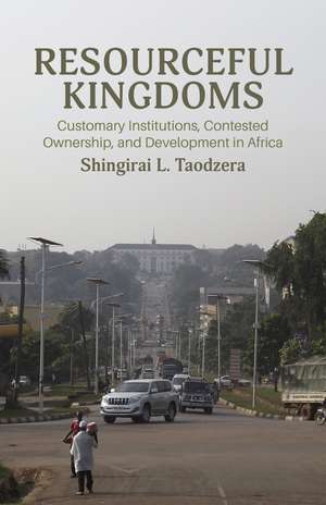 Resourceful Kingdoms: Customary Institutions, Contested Ownership, and Community Development in Africa de Shingirai L. Taodzera