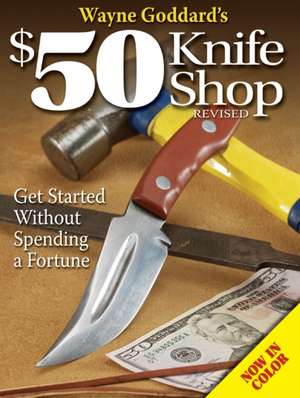 Wayne Goddard's $50 Knife Shop: Get Started Without Spending a Fortune de Kevin Michalowski