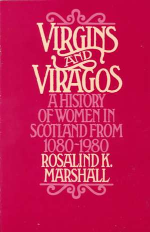 Virgins and Viragos: A History of Women in Scotland from 1080-1980 de Rosalind K. Marshall