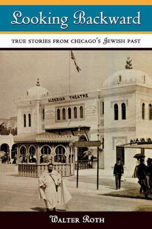 Looking Backward: True Stories of Chicago's Jewish Past de Walter Roth, ROTH