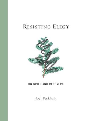 Resisting Elegy: On Grief and Recovery de Joel Peckham