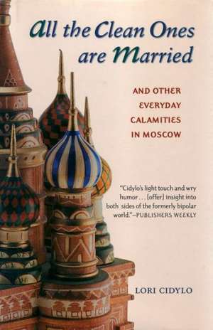 All the Clean Ones Are Married: And Other Everyday Calamities in Moscow de Lori Cidylo