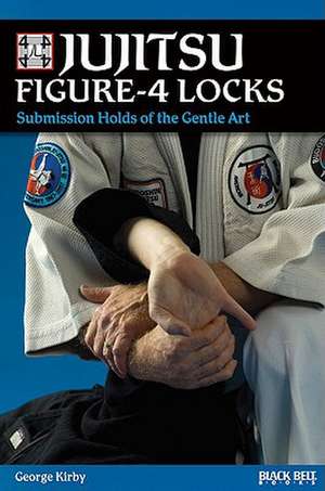 Jujitsu Figure-4 Locks: Submission Holds of the Gentle Art de George Kirby