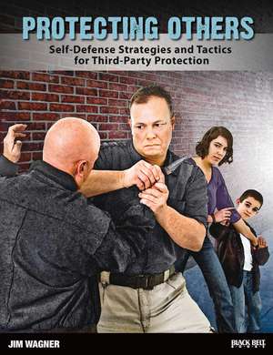 Protecting Others: Self-Defense Strategies and Tactics for Third-Party Protection de Jim Wagner