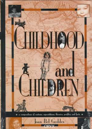 Childhood and Children: A Compendium of Customs, Superstitions, Theories, Profiles, and Facts de Joan Bel Geddes