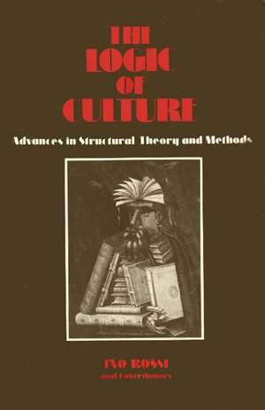 The Logic of Culture: Advances in Structural Theory and Methods de Ino Rossi