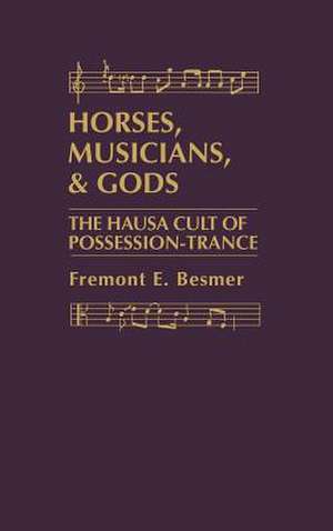 Horses, Musicians and Gods: The Hausa Cult of Possession-Trance de Fremont E. Besmer