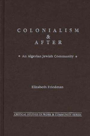 Colonialism and After: An Algerian Jewish Community de Elizabeth Friedman