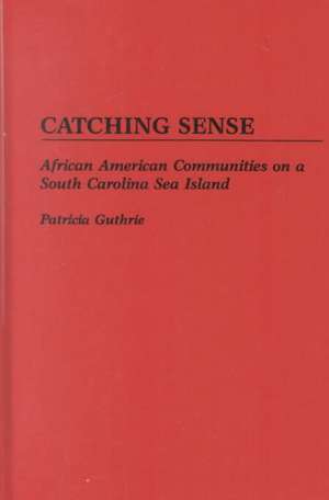 Catching Sense: African American Communities on a South Carolina Sea Island de Patricia Guthrie