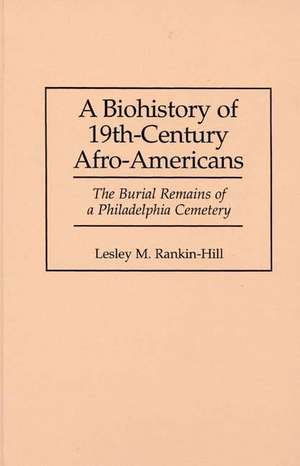 A Biohistory of 19th-Century Afro-Americans: The Burial Remains of a Philadelphia Cemetery de Lesley M. Rankin-Hill