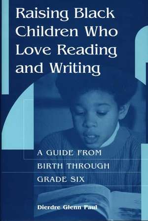 Raising Black Children Who Love Reading and Writing:: A Guide from Birth Through Grade Six de Dierdre Paul