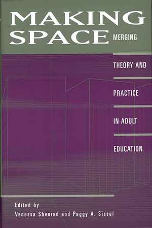 Making Space: Merging Theory and Practice in Adult Education de Vanessa Sheared