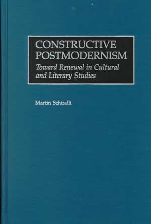 Constructive Postmodernism: Toward Renewal in Cultural and Literary Studies de Martin Schiralli