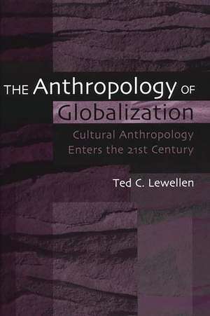 The Anthropology of Globalization: Cultural Anthropology Enters the 21st Century de Ted C. Lewellen