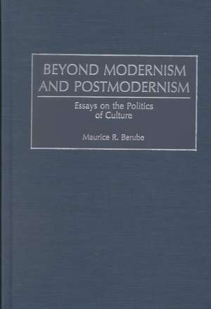 Beyond Modernism and Postmodernism: Essays on the Politics of Culture de Maurice R. Berube