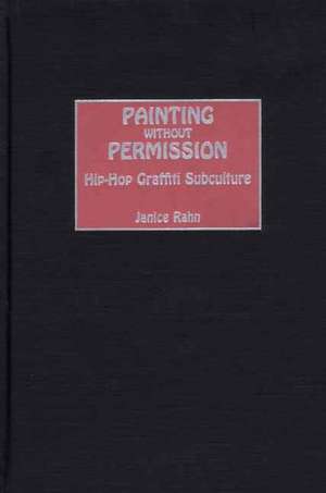 Painting without Permission: Hip-Hop Graffiti Subculture de Janice Rahn