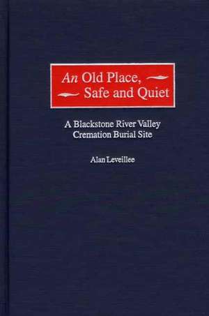 An Old Place, Safe and Quiet: A Blackstone River Valley Cremation Burial Site de Alan Leveillee