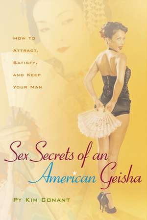 Sex Secrets of an American Geisha: How to Attract, Satisfy, and Keep Your Man de Py Kim Conant