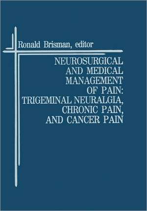 Neurosurgical and Medical Management of Pain: Trigeminal Neuralgia, Chronic Pain, and Cancer Pain de Ronald Brisman