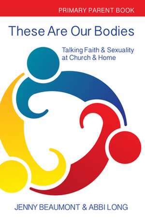 These Are Our Bodies: Primary Parent Book: : Talking Faith & Sexuality at Church & Home de Abbi Long