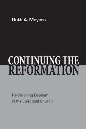 Continuing the Reformation: Re-Visioning Baptism in the Episcopal Church de Ruth A. Meyers