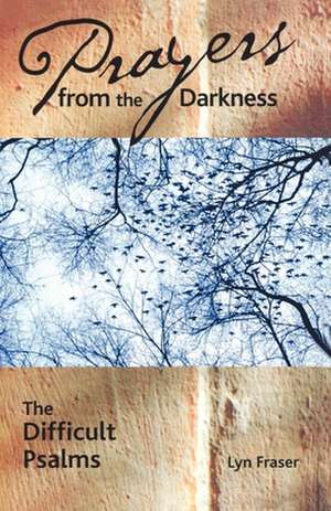 Prayers from the Darkness: The Difficult Psalms de Lyn Fraser