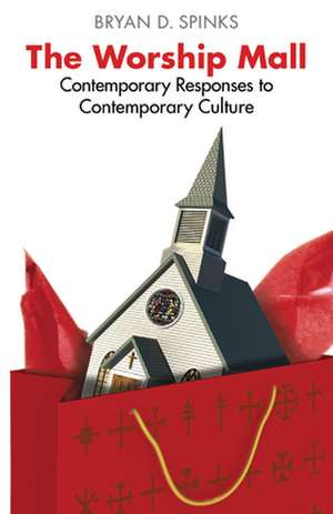 The Worship Mall: Contemporary Responses to Contemporary Culture de Bryan D. Spinks