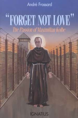 Forget Not Love: The Passion of Maximilian Kolbe de Andre Frossard