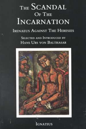 The Scandal of the Incarnation: Irenaeus Against the Heresies de Hans Urs von Balthasar