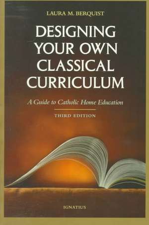 Designing Your Own Classical Curriculum: A Guide to Catholic Home Education de Laura Berquist