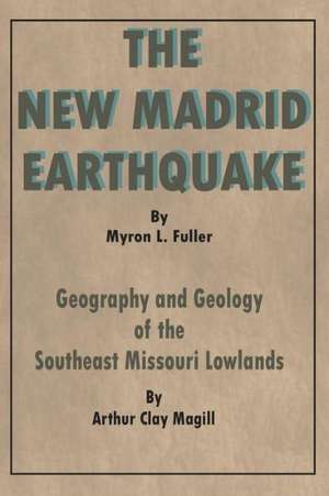 The New Madrid Earthquake: Geography and Geology of the Southeast Missouri Lowlands de Arthur Clay Magill