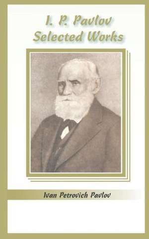 I.P. Pavlov: Selected Works de Ivan Petrovich Pavlov