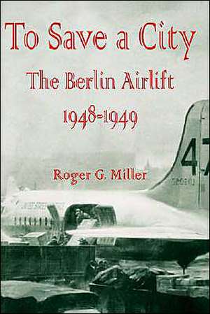 To Save a City: The Berlin Airlift 1948-1949 de Roger G. Miller