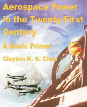 Aerospace Power in the Twenty-First Century de Clayton K. S. Chun