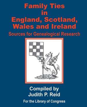 Family Ties in England, Scotland, Wales, & Ireland: Sources for Genealogical Research de Judith P. Reid