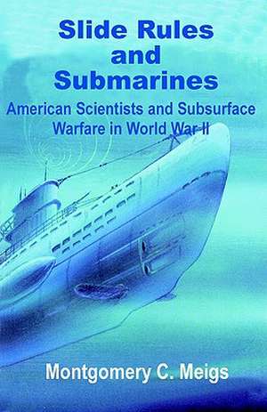 Slide Rules and Submarines: American Scientists and Subsurface Warfare in World War II de Montgomery C. Meigs