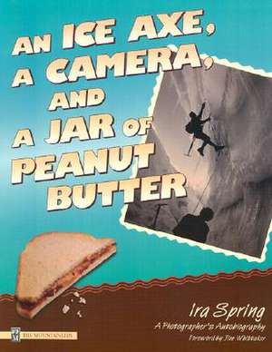 An Ice Axe, a Camera, and a Jar of Peanut Butter: A Photographer's Autobiography de Ira Spring