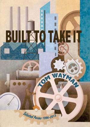 Built to Take It: Selected Poems, 1996-2013 de Tom Wayman
