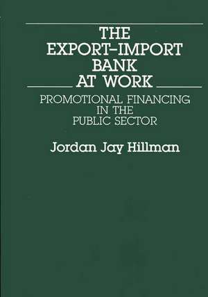 The Export-Import Bank at Work: Promotional Financing in the Public Sector de Jordan Jay Hillman