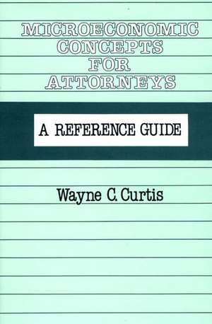 Microeconomic Concepts for Attorneys: A Reference Guide de Wayne C. Curtis