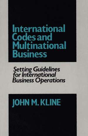 International Codes and Multinational Business: Setting Guidelines for International Business Operations de John M. Kline