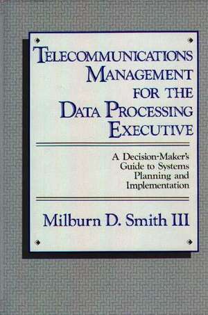 Telecommunications Management for the Data Processing Executive: A Decision-Maker's Guide to Systems Planning and Implementation de Milburn D. Smith