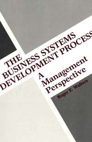 The Business Systems Development Process: A Management Perspective de Roger E. Walters