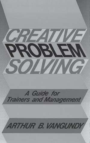 Creative Problem Solving: A Guide for Trainers and Management de Arthur B. VanGundy