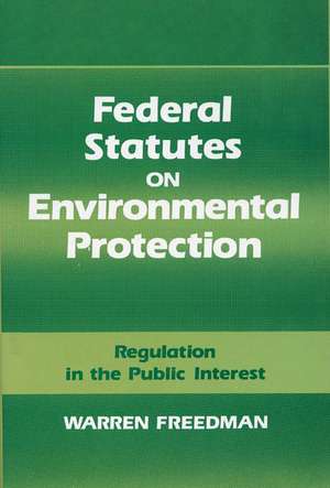 Federal Statutes on Environmental Protection: Regulation in the Public Interest de Warren Freedman