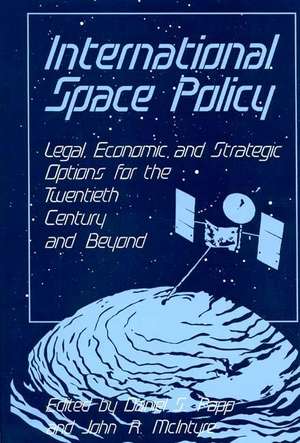 International Space Policy: Legal, Economic, and Strategic Options for the Twentieth Century and Beyond de Daniel S. Papp