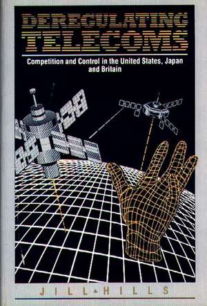 Deregulating Telecoms: Competition and Control in the United States, Japan and Britain de Jill Hills